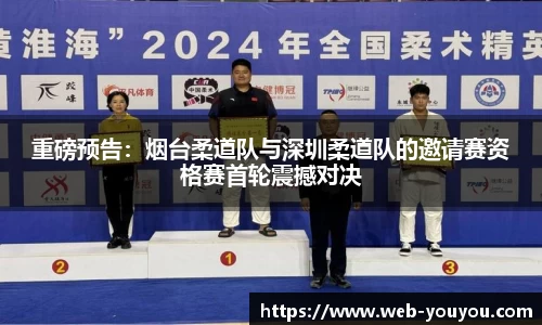重磅预告：烟台柔道队与深圳柔道队的邀请赛资格赛首轮震撼对决
